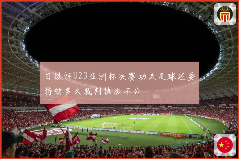 日媒评U23亚洲杯决赛功夫足球还要持续多久裁判执法不公