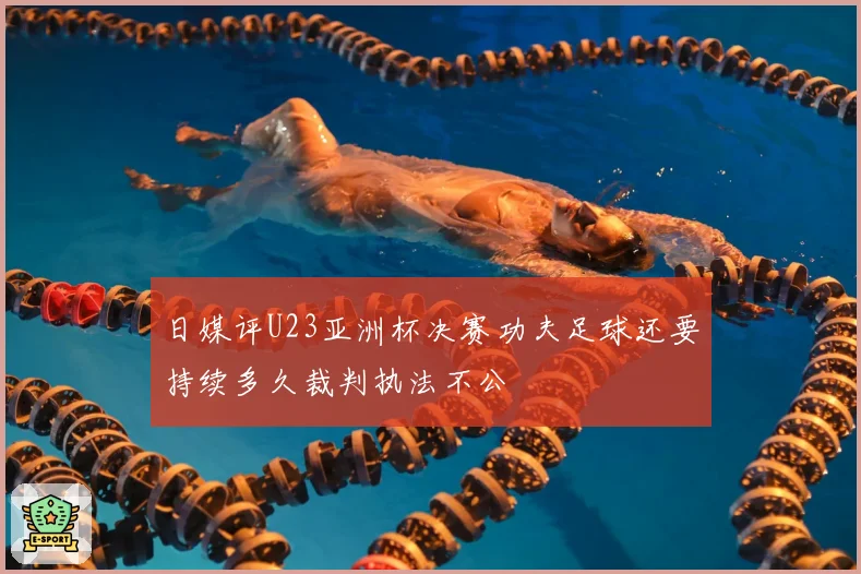 日媒评U23亚洲杯决赛功夫足球还要持续多久裁判执法不公