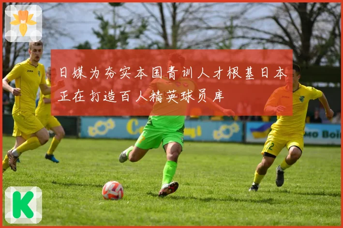 日媒为夯实本国青训人才根基日本正在打造百人精英球员库